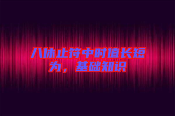 八休止符中時值長短為，基礎(chǔ)知識