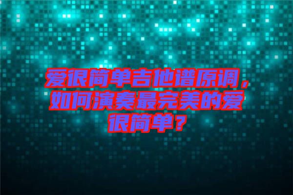 愛很簡單吉他譜原調(diào)，如何演奏最完美的愛很簡單？