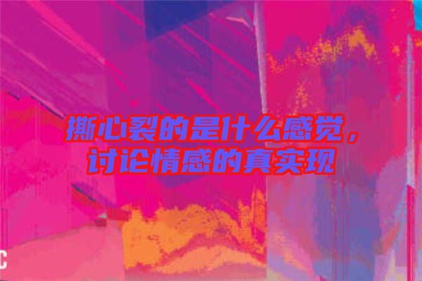 撕心裂的是什么感覺，討論情感的真實現(xiàn)