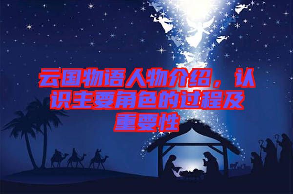 云國物語人物介紹，認識主要角色的過程及重要性