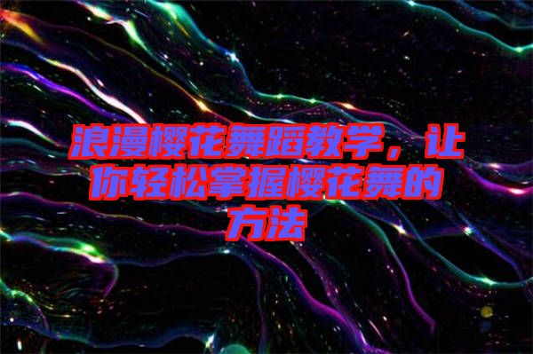 浪漫櫻花舞蹈教學(xué)，讓你輕松掌握櫻花舞的方法
