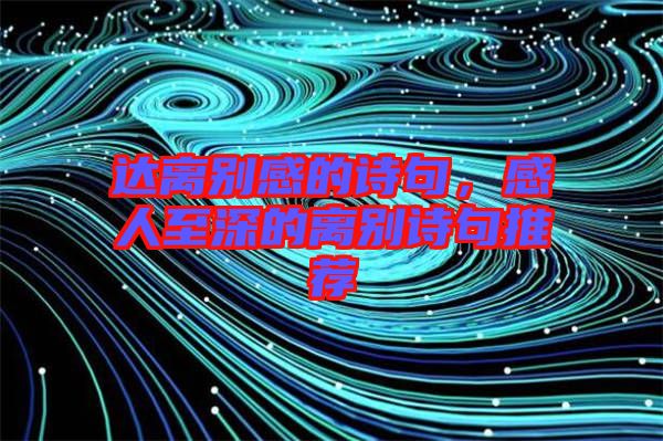 達(dá)離別感的詩句，感人至深的離別詩句推薦
