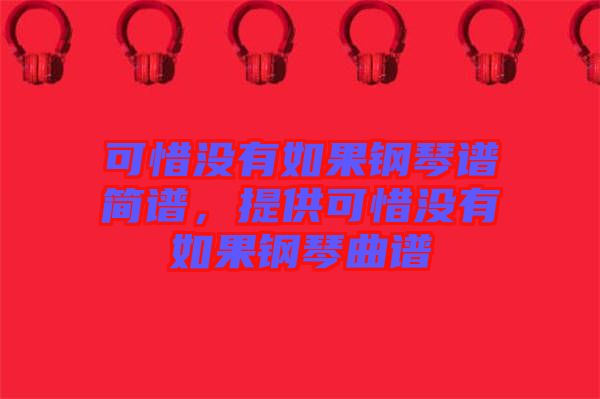 可惜沒有如果鋼琴譜簡(jiǎn)譜，提供可惜沒有如果鋼琴曲譜