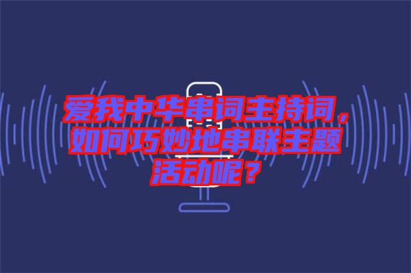 愛(ài)我中華串詞主持詞，如何巧妙地串聯(lián)主題活動(dòng)呢？