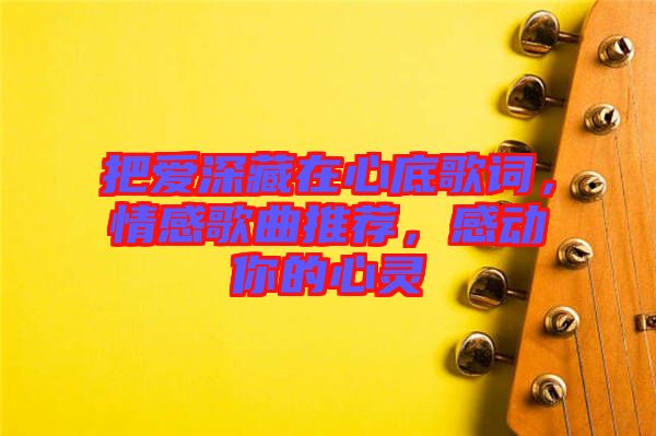 把愛深藏在心底歌詞，情感歌曲推薦，感動你的心靈