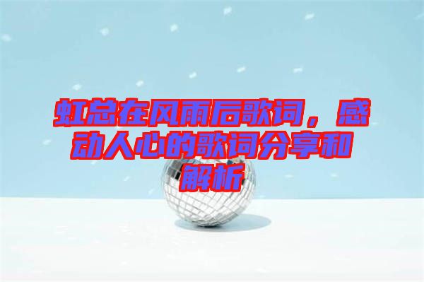 虹總在風(fēng)雨后歌詞，感動(dòng)人心的歌詞分享和解析