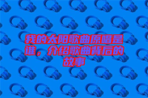 我的太陽歌曲原唱是誰，介紹歌曲背后的故事