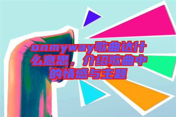 onmyway歌曲達(dá)什么意思，介紹歌曲中的情感與主題