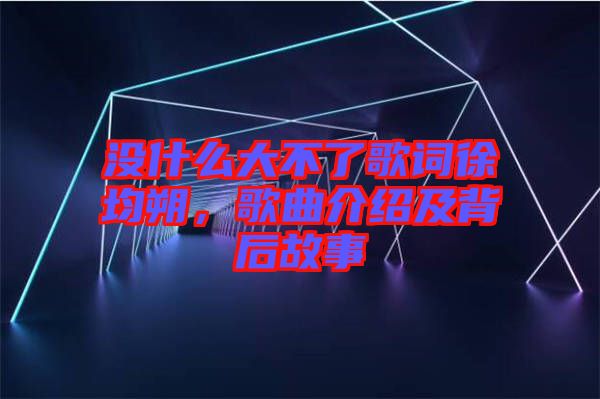 沒什么大不了歌詞徐均朔，歌曲介紹及背后故事