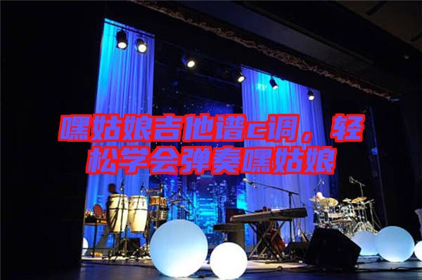 嘿姑娘吉他譜c調(diào)，輕松學(xué)會(huì)彈奏嘿姑娘