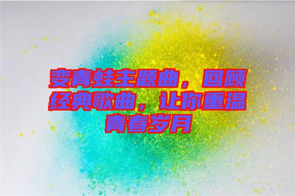 變青蛙主題曲，回顧經(jīng)典歌曲，讓你重溫青春歲月