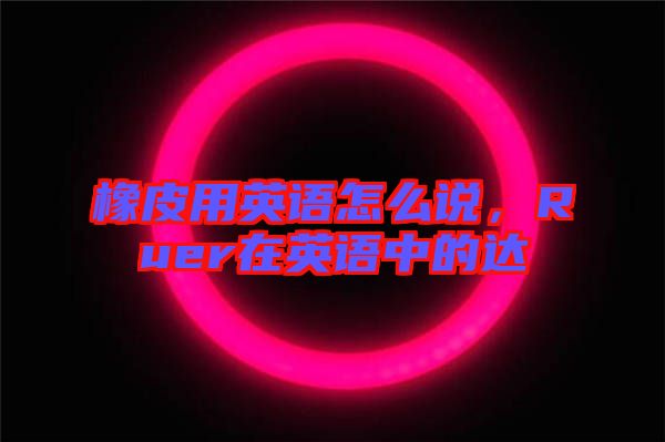 橡皮用英語怎么說，Ruer在英語中的達(dá)