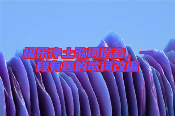 極樂凈土歌詞諧音，一段有趣的歌詞改編