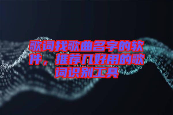 歌詞找歌曲名字的軟件，推薦幾好用的歌詞識(shí)別工具