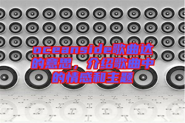 oceanside歌曲達(dá)的意思，介紹歌曲中的情感和主題