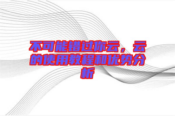 不可能錯(cuò)過你云，云的使用教程和優(yōu)勢(shì)分析