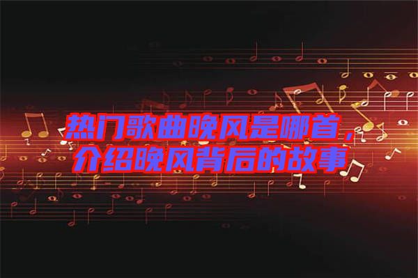 熱門歌曲晚風是哪首，介紹晚風背后的故事