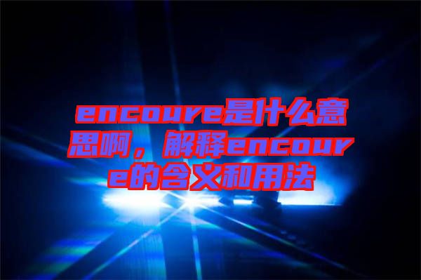 encoure是什么意思啊，解釋encoure的含義和用法