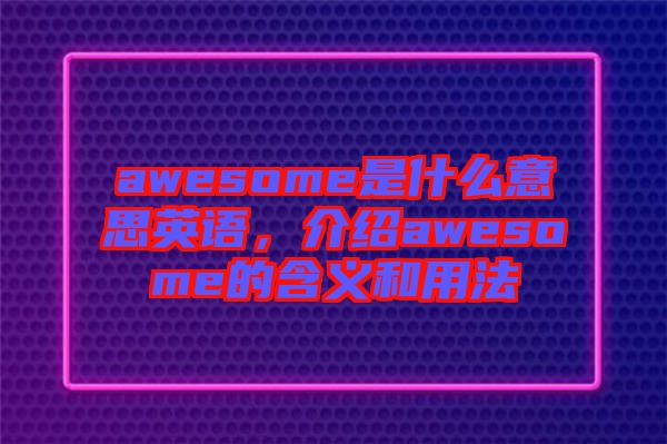 awesome是什么意思英語，介紹awesome的含義和用法