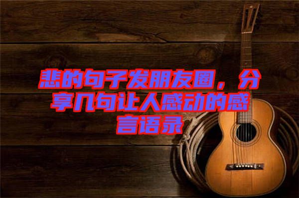 悲的句子發(fā)朋友圈，分享幾句讓人感動的感言語錄