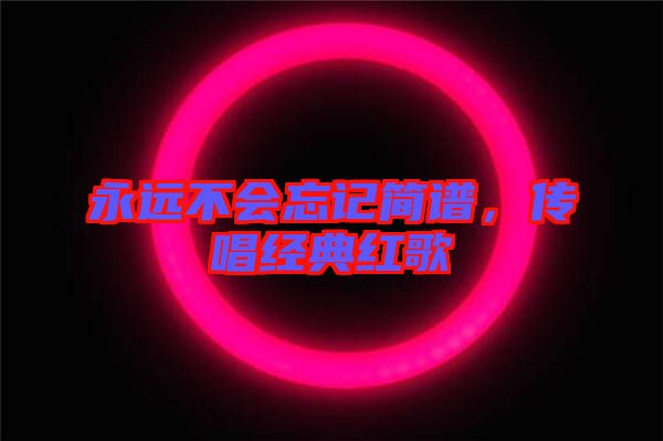 永遠(yuǎn)不會(huì)忘記簡(jiǎn)譜，傳唱經(jīng)典紅歌