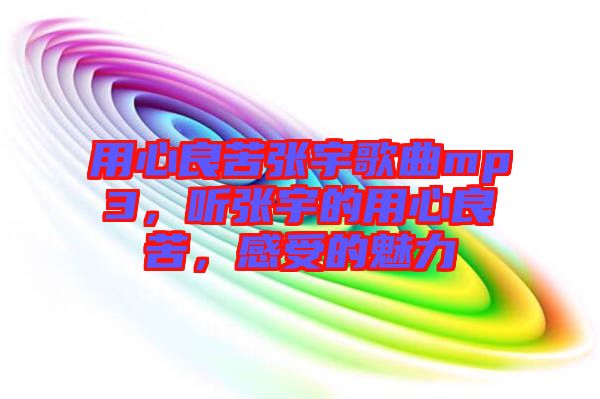 用心良苦張宇歌曲mp3，聽(tīng)張宇的用心良苦，感受的魅力