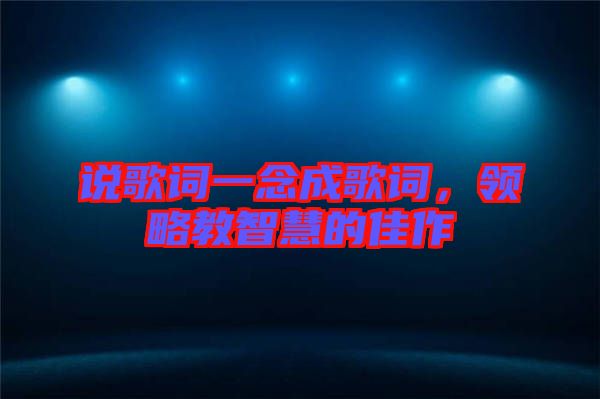 說(shuō)歌詞一念成歌詞，領(lǐng)略教智慧的佳作