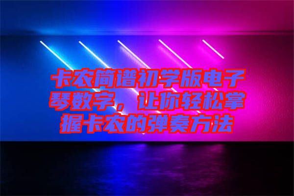 卡農(nóng)簡譜初學(xué)版電子琴數(shù)字，讓你輕松掌握卡農(nóng)的彈奏方法