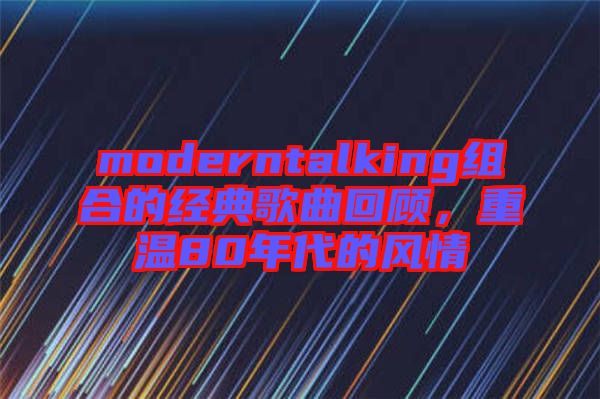 moderntalking組合的經(jīng)典歌曲回顧，重溫80年代的風(fēng)情