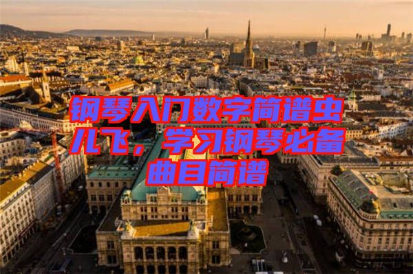 鋼琴入門(mén)數(shù)字簡(jiǎn)譜蟲(chóng)兒飛，學(xué)習(xí)鋼琴必備曲目簡(jiǎn)譜