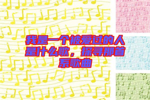 我是一個被愛過的人是什么歌，探尋那首系歌曲