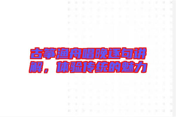 古箏漁舟唱晚逐句講解，體驗(yàn)傳統(tǒng)的魅力