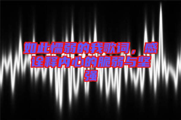 如此懦弱的我歌詞，感詮釋內(nèi)心的脆弱與堅強(qiáng)