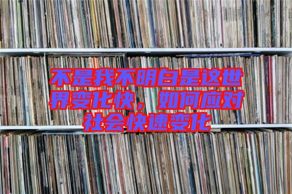 不是我不明白是這世界變化快，如何應對社會快速變化
