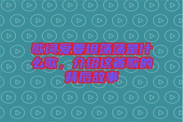 歌詞愛要坦蕩蕩是什么歌，介紹這首歌的背后故事