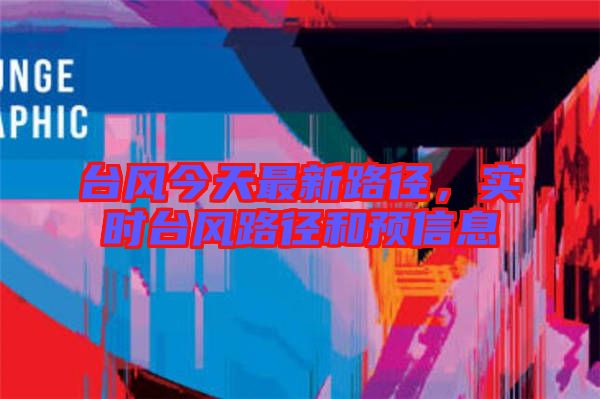 臺風(fēng)今天最新路徑，實(shí)時(shí)臺風(fēng)路徑和預(yù)信息