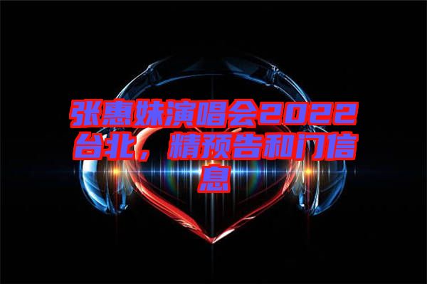張惠妹演唱會2022臺北，精預(yù)告和門信息