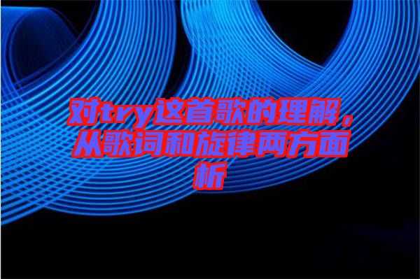 對try這首歌的理解，從歌詞和旋律兩方面析