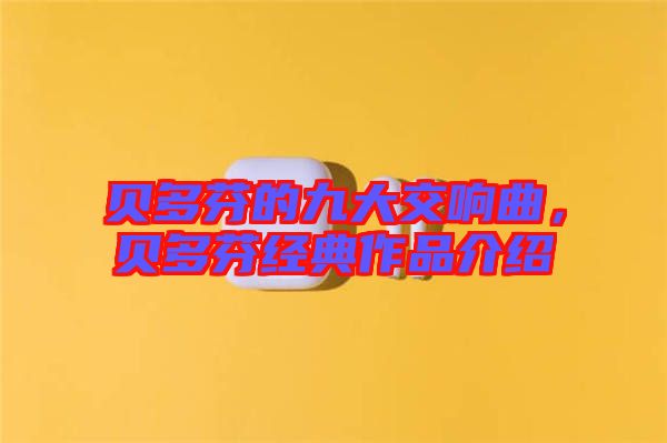貝多芬的九大交響曲，貝多芬經(jīng)典作品介紹