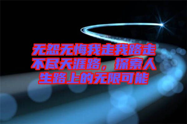 無(wú)怨無(wú)悔我走我路走不盡天涯路，探索人生路上的無(wú)限可能
