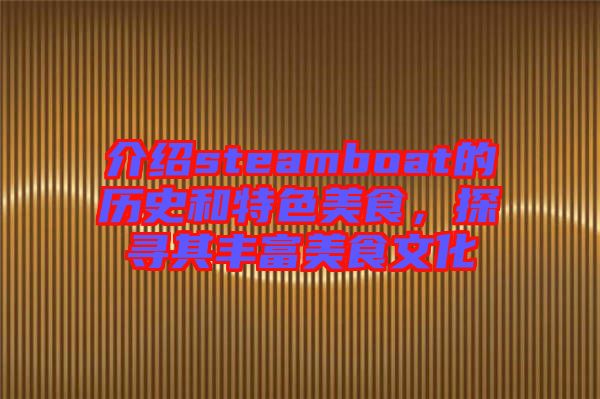 介紹steamboat的歷史和特色美食，探尋其豐富美食文化