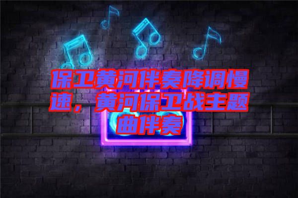 保衛(wèi)黃河伴奏降調(diào)慢速，黃河保衛(wèi)戰(zhàn)主題曲伴奏