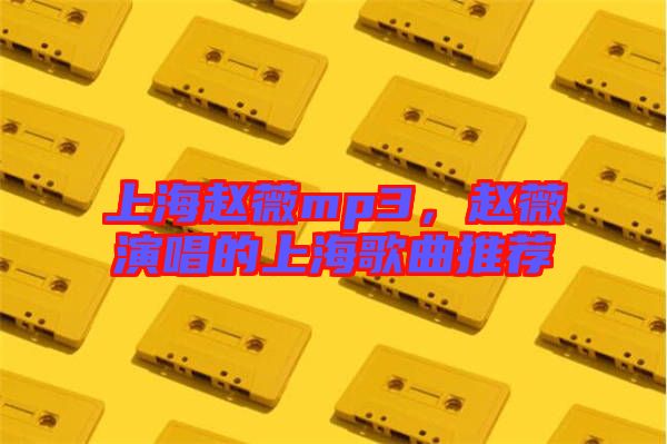上海趙薇mp3，趙薇演唱的上海歌曲推薦