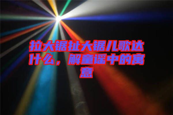 拉大鋸扯大鋸兒歌達(dá)什么，解童謠中的寓意