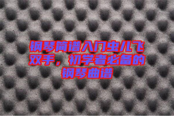 鋼琴簡(jiǎn)譜入門(mén)蟲(chóng)兒飛雙手，初學(xué)者必備的鋼琴曲譜