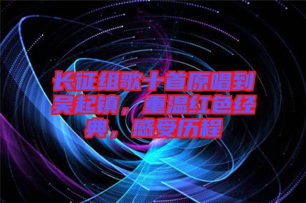長征組歌十首原唱到吳起鎮(zhèn)，重溫紅色經典，感受歷程