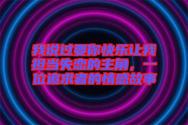 我說過要你快樂讓我擔(dān)當(dāng)失戀的主角，一位追求者的情感故事