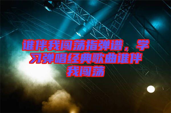 誰(shuí)伴我闖蕩指彈譜，學(xué)習(xí)彈唱經(jīng)典歌曲誰(shuí)伴我闖蕩