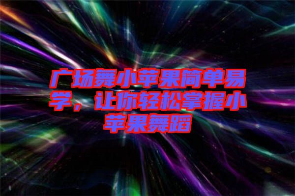 廣場舞小蘋果簡單易學(xué)，讓你輕松掌握小蘋果舞蹈