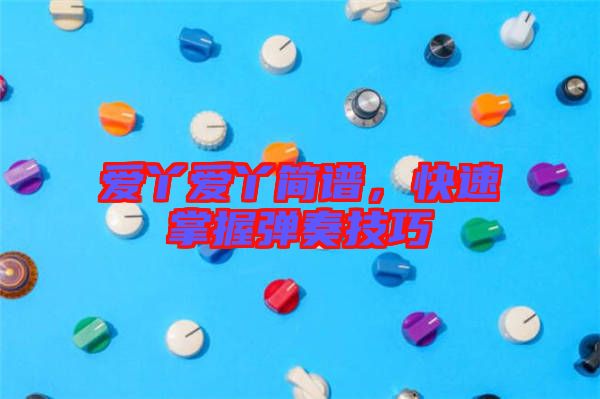愛丫愛丫簡譜，快速掌握彈奏技巧